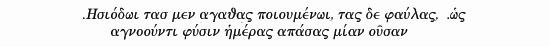 Hesiod distinguished good and evil days, not 
                  knowing that every day is like every other 